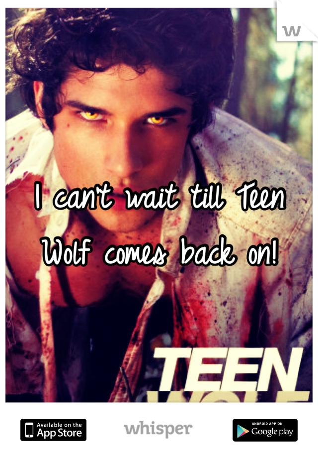 I can't wait till Teen Wolf comes back on!