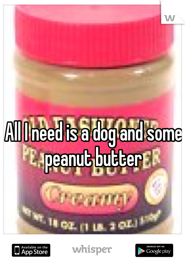 All I need is a dog and some peanut butter