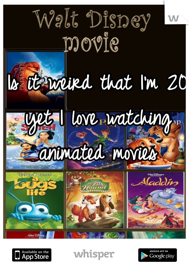 Is it weird that I'm 20 yet I love watching animated movies 