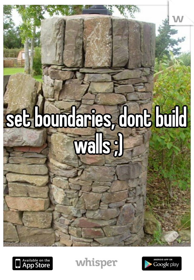 set boundaries, dont build walls ;)