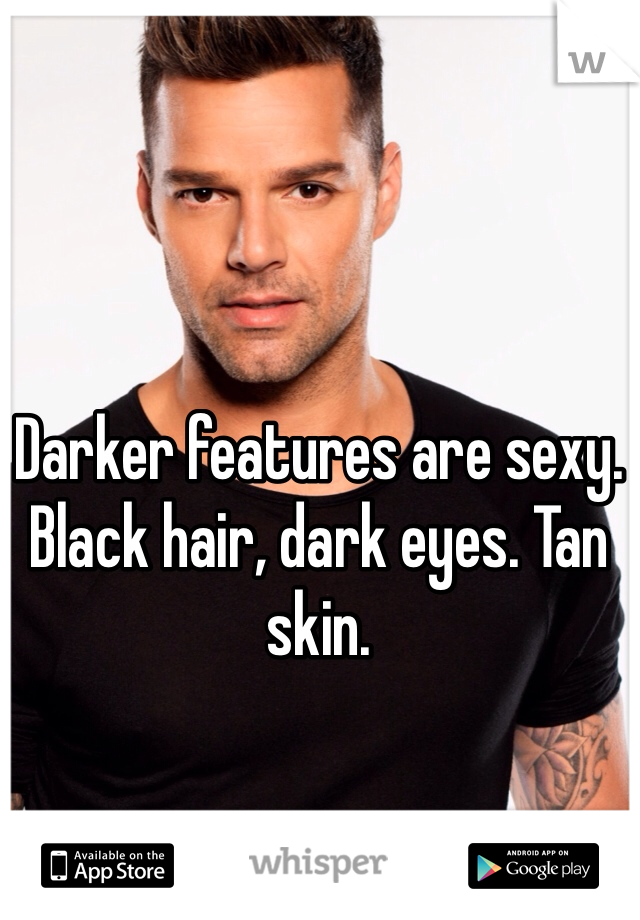 Darker features are sexy. Black hair, dark eyes. Tan skin. 