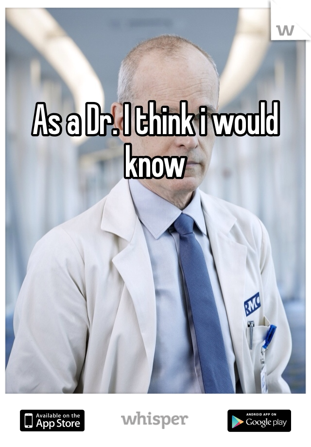 As a Dr. I think i would know