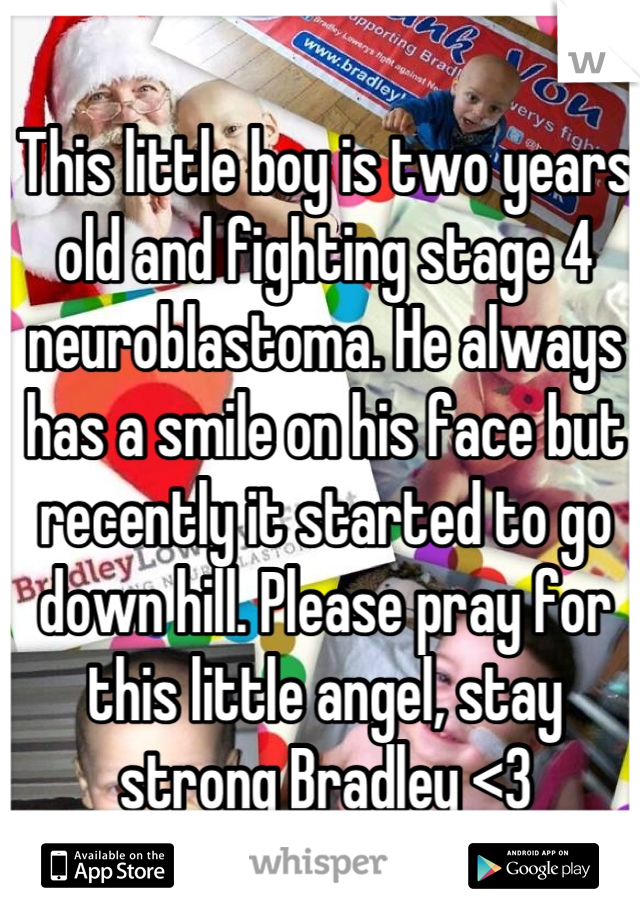 This little boy is two years old and fighting stage 4 neuroblastoma. He always has a smile on his face but recently it started to go down hill. Please pray for this little angel, stay strong Bradley <3