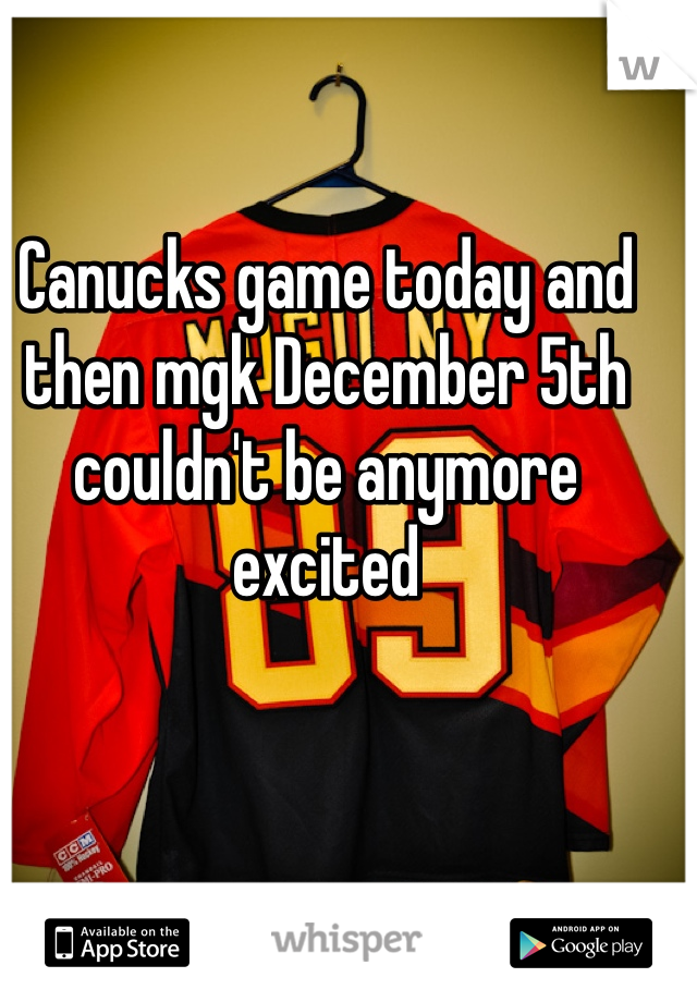 Canucks game today and then mgk December 5th couldn't be anymore excited 