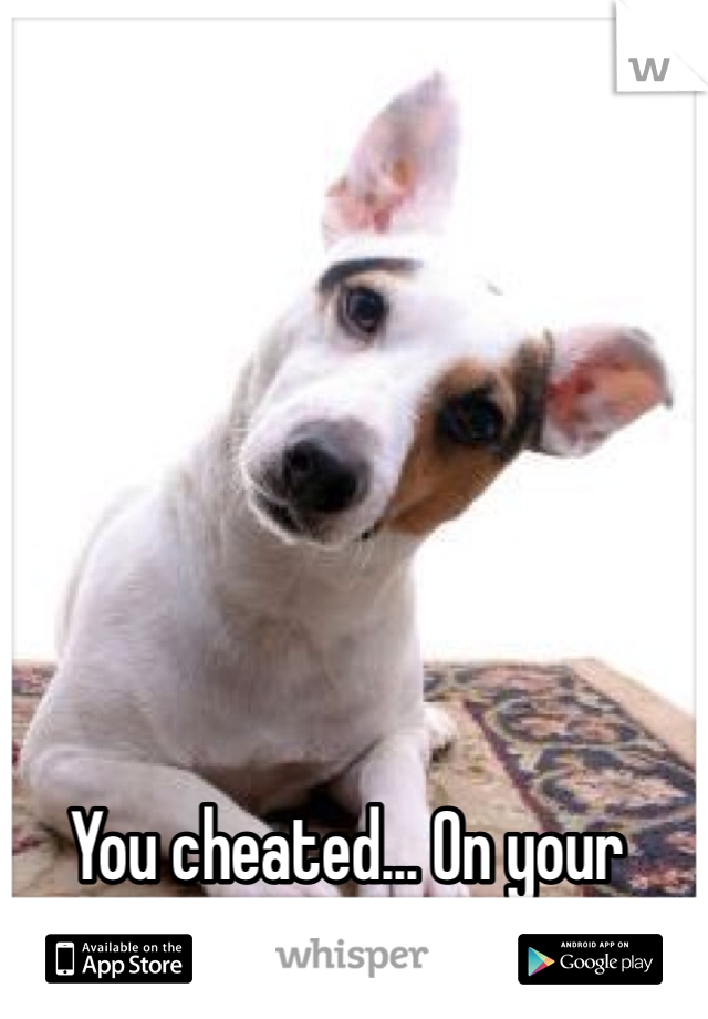 You cheated... On your dad?