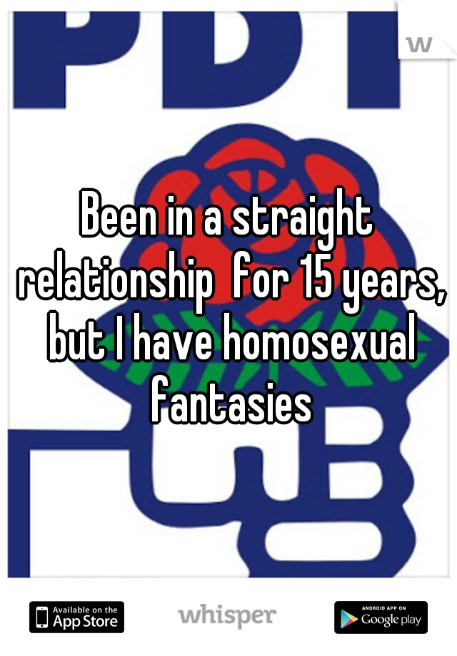 Been in a straight relationship  for 15 years, but I have homosexual fantasies