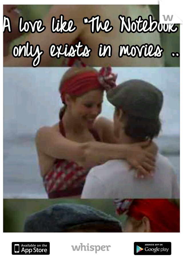 A love like "The Notebook" only exists in movies .. 