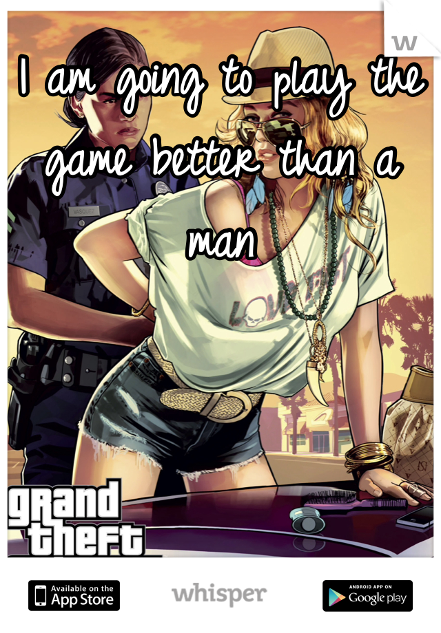 I am going to play the game better than a man