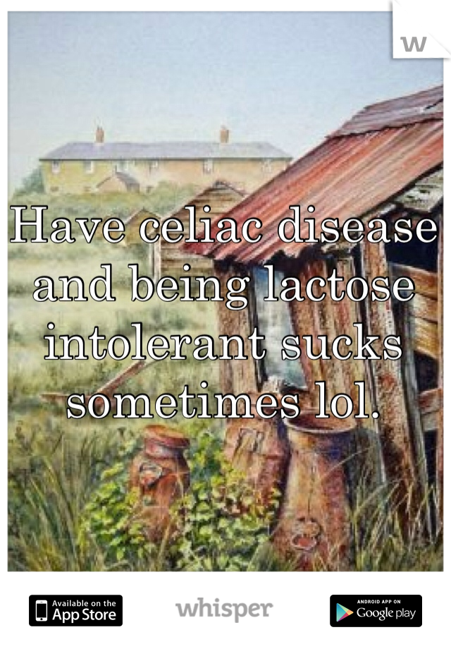 Have celiac disease and being lactose intolerant sucks sometimes lol. 