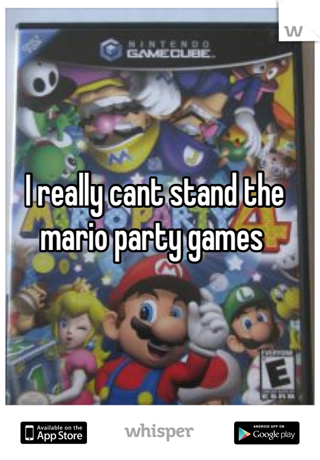 I really cant stand the mario party games 
