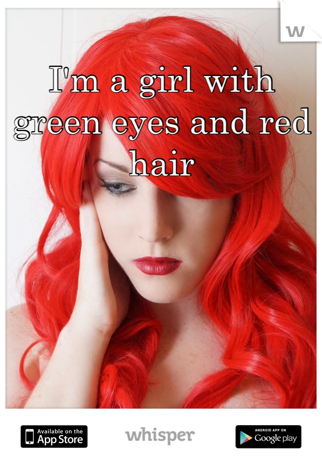 I'm a girl with green eyes and red hair