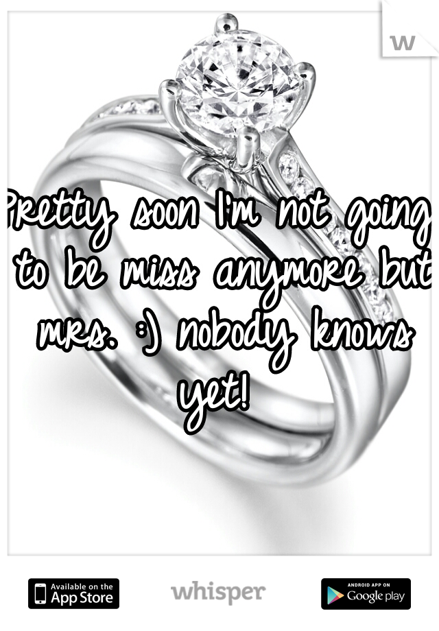 Pretty soon I'm not going to be miss anymore but mrs. :) nobody knows yet! 