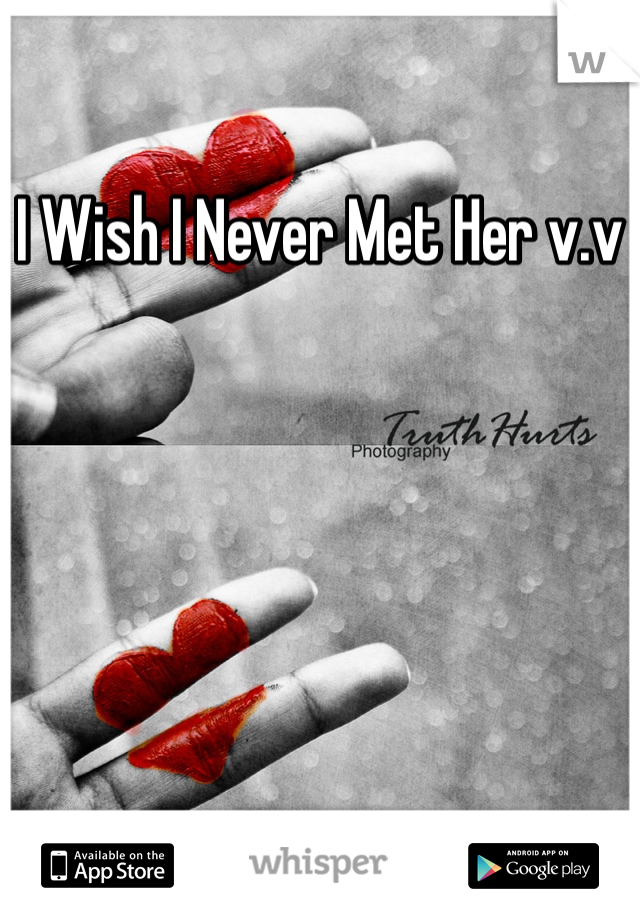 I Wish I Never Met Her v.v