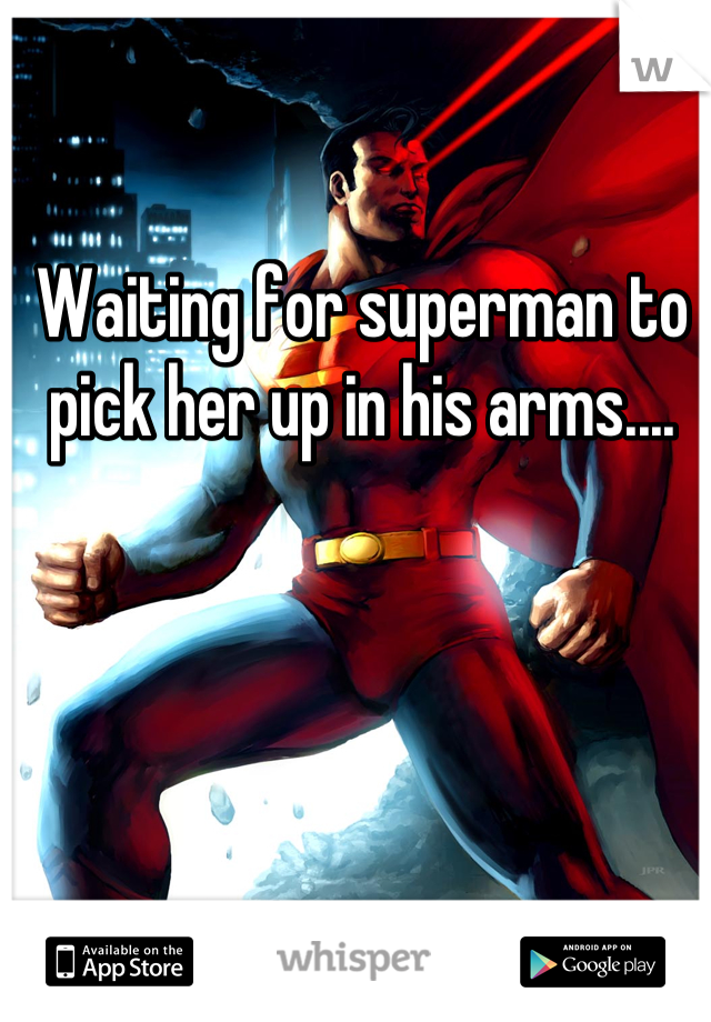 Waiting for superman to pick her up in his arms....