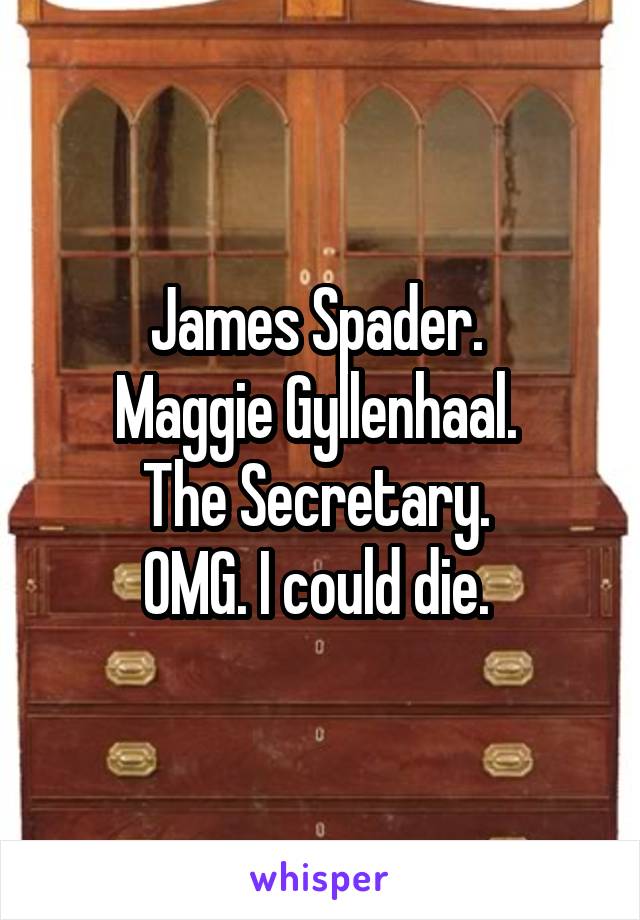 James Spader. 
Maggie Gyllenhaal. 
The Secretary. 
OMG. I could die. 