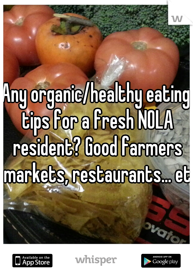 Any organic/healthy eating tips for a fresh NOLA resident? Good farmers markets, restaurants... etc