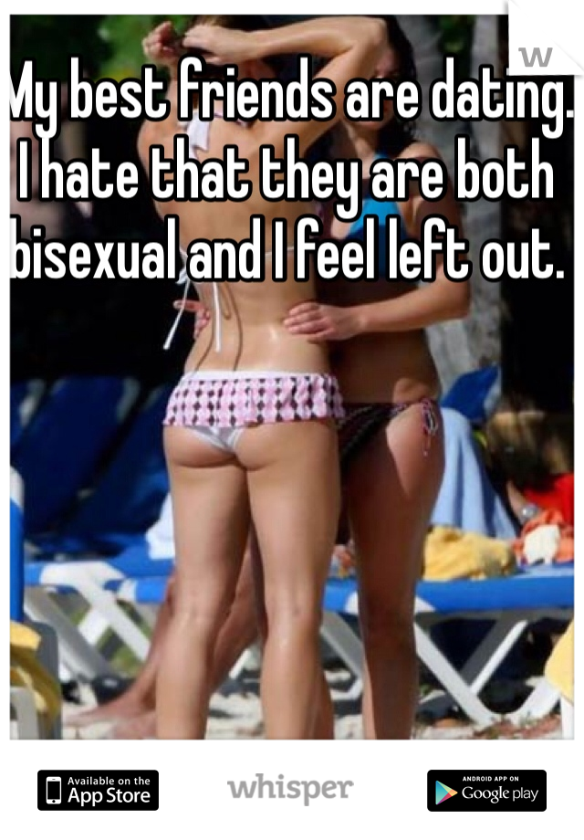 My best friends are dating. I hate that they are both bisexual and I feel left out.