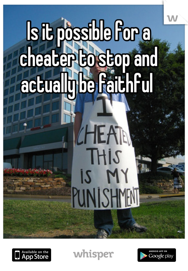 Is it possible for a cheater to stop and actually be faithful 