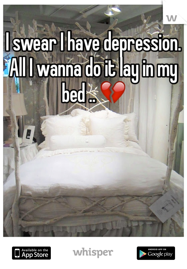 I swear I have depression. All I wanna do it lay in my bed .. 💔