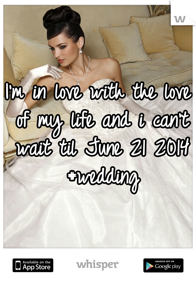 I'm in love with the love of my life and i can't wait til June 21 2014 #wedding