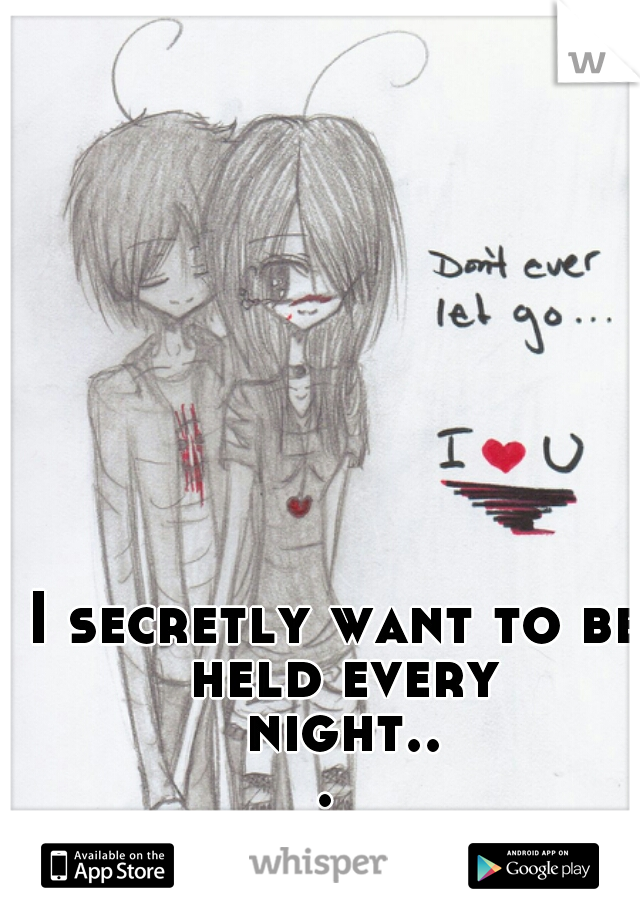 I secretly want to be held every night... 