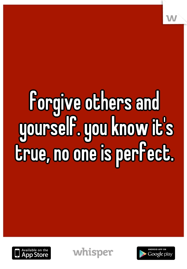 forgive others and yourself. you know it's true, no one is perfect. 