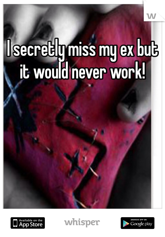 I secretly miss my ex but it would never work! 