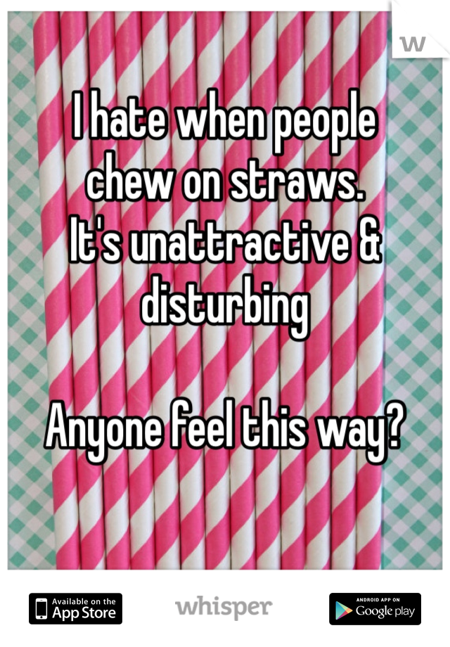 I hate when people 
chew on straws.
It's unattractive & disturbing 

Anyone feel this way? 

