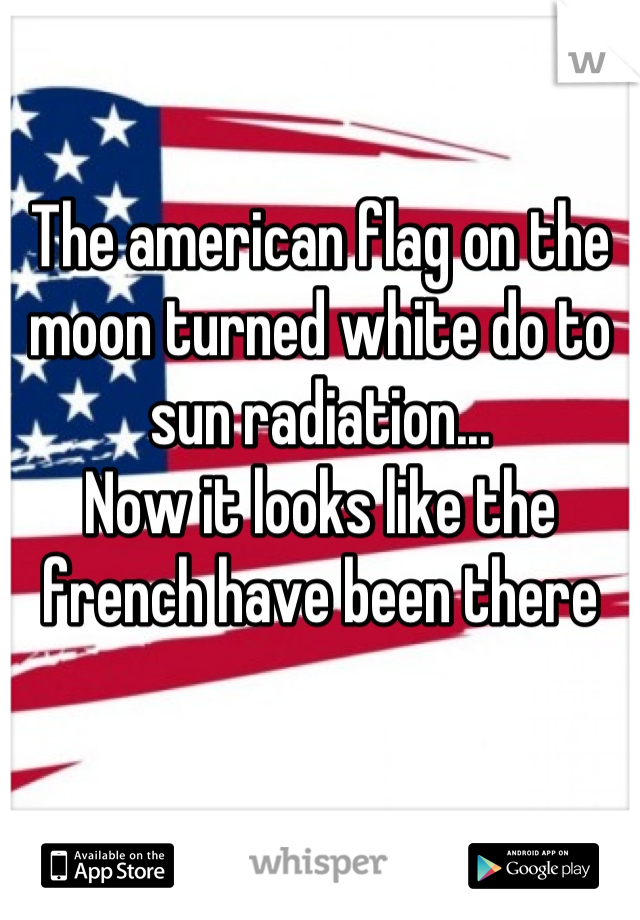 The american flag on the moon turned white do to sun radiation...
Now it looks like the french have been there