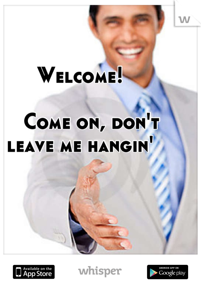 Welcome!

    Come on, don't leave me hangin'