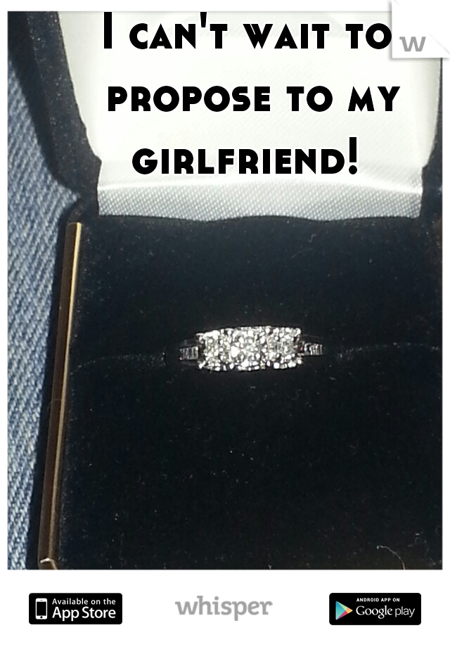 I can't wait to propose to my girlfriend! 