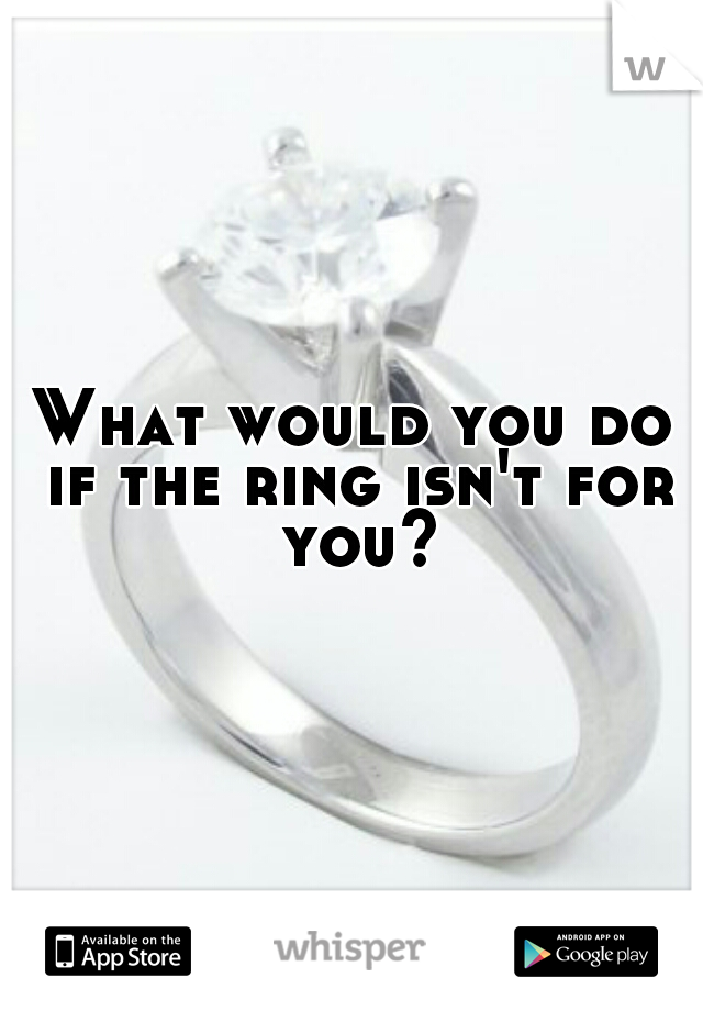 What would you do if the ring isn't for you?