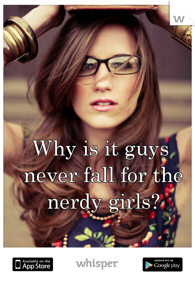 Why is it guys never fall for the nerdy girls?