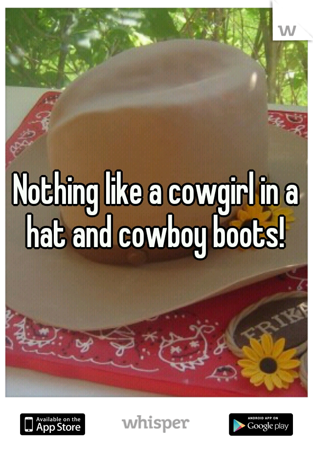 Nothing like a cowgirl in a hat and cowboy boots! 