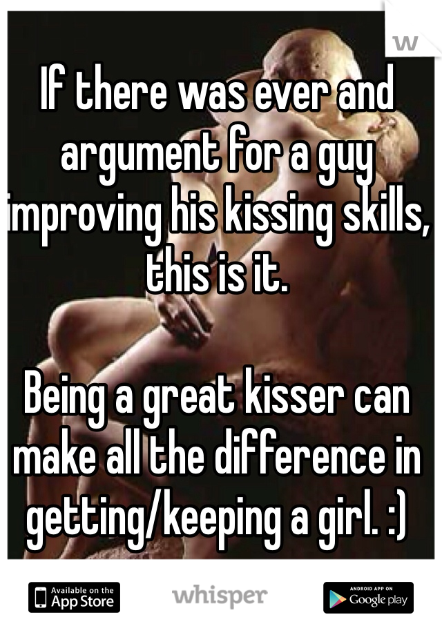 If there was ever and argument for a guy improving his kissing skills, this is it.

Being a great kisser can make all the difference in getting/keeping a girl. :)