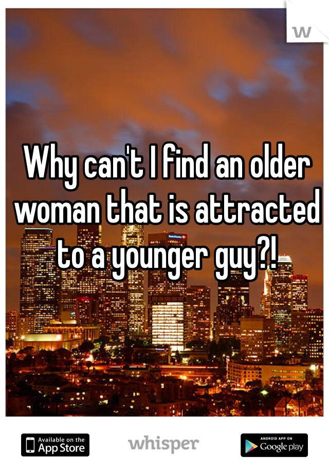 Why can't I find an older woman that is attracted to a younger guy?!