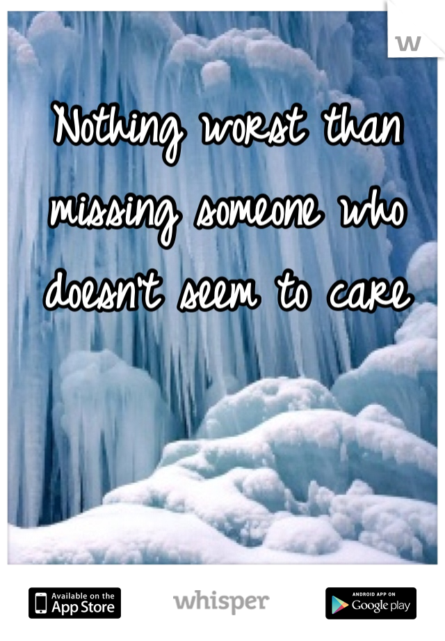 Nothing worst than missing someone who doesn't seem to care