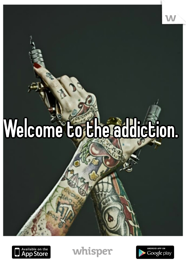 Welcome to the addiction. 