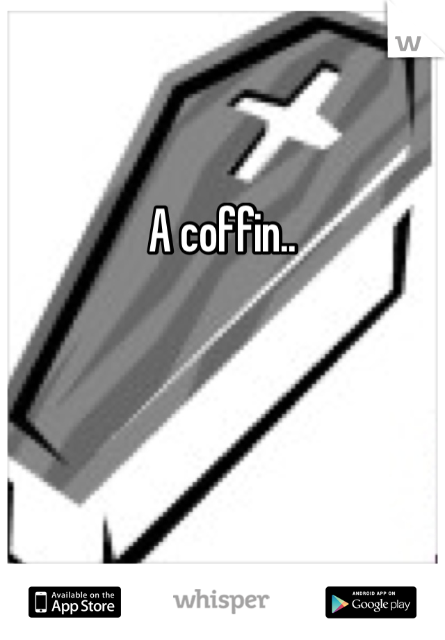 A coffin.. 