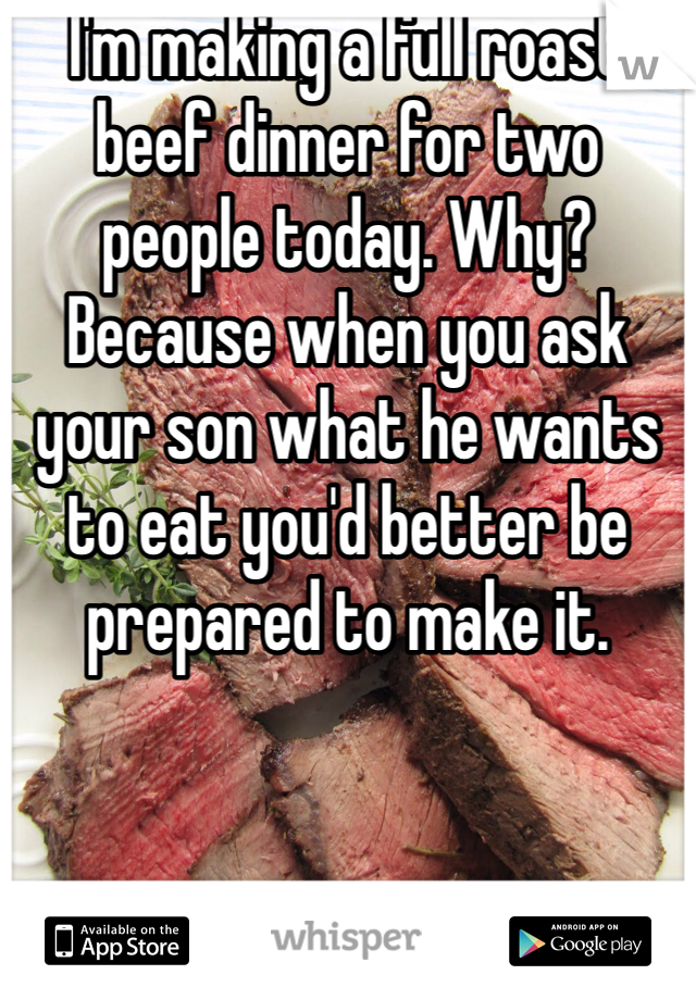 I'm making a full roast beef dinner for two people today. Why? Because when you ask your son what he wants to eat you'd better be prepared to make it. 