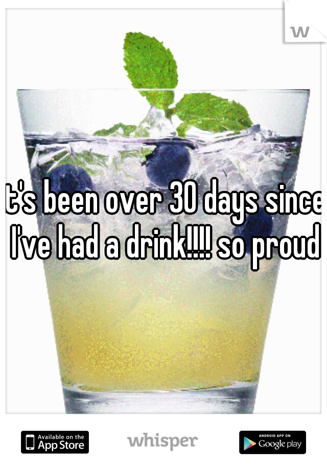 it's been over 30 days since I've had a drink!!!! so proud