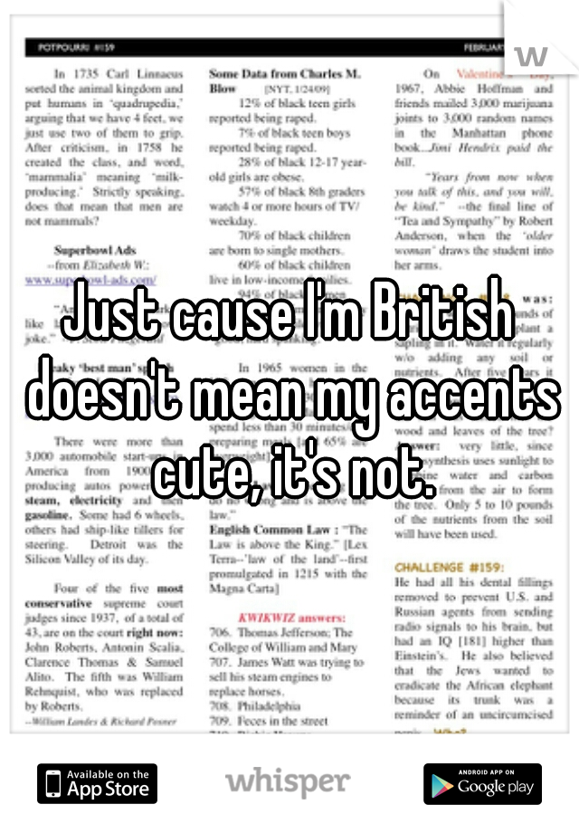 Just cause I'm British doesn't mean my accents cute, it's not.