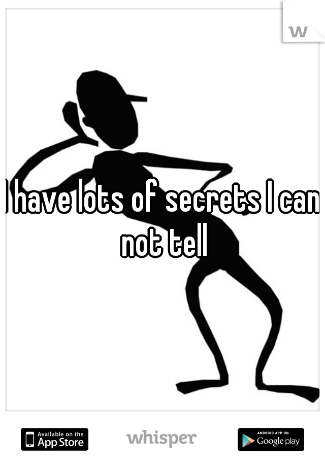 I have lots of secrets I can not tell