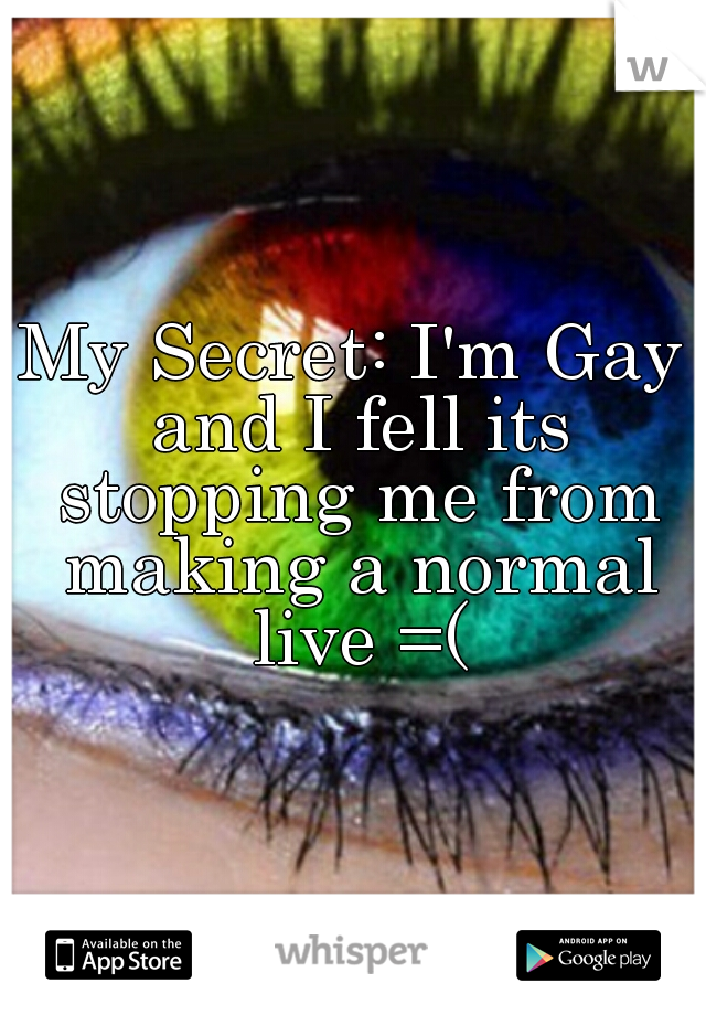 My Secret: I'm Gay and I fell its stopping me from making a normal live =(