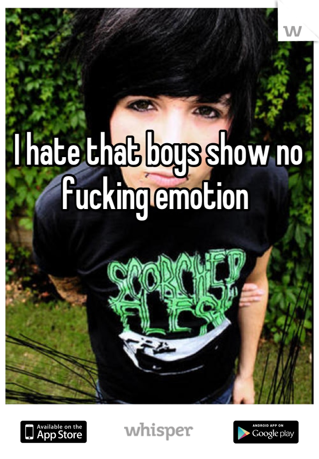 I hate that boys show no fucking emotion 
