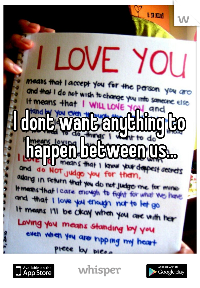 I dont want anything to happen between us...