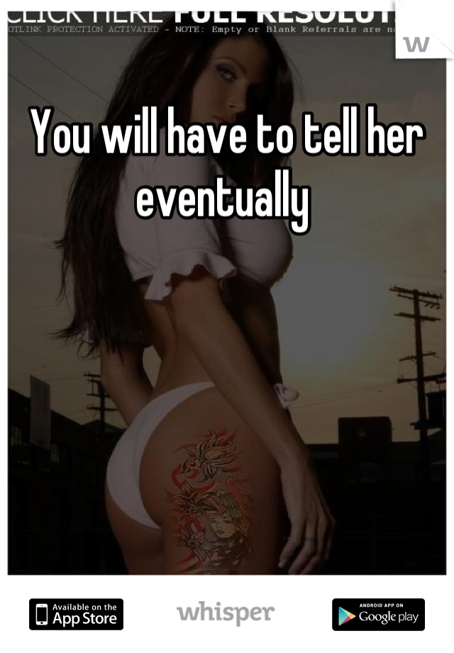 You will have to tell her eventually 