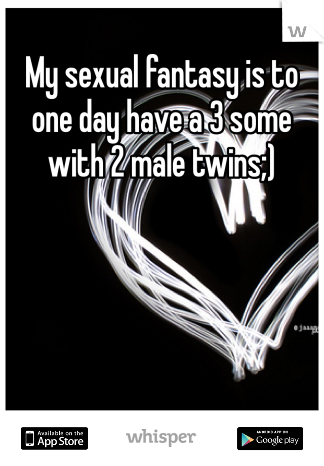 My sexual fantasy is to one day have a 3 some with 2 male twins;)