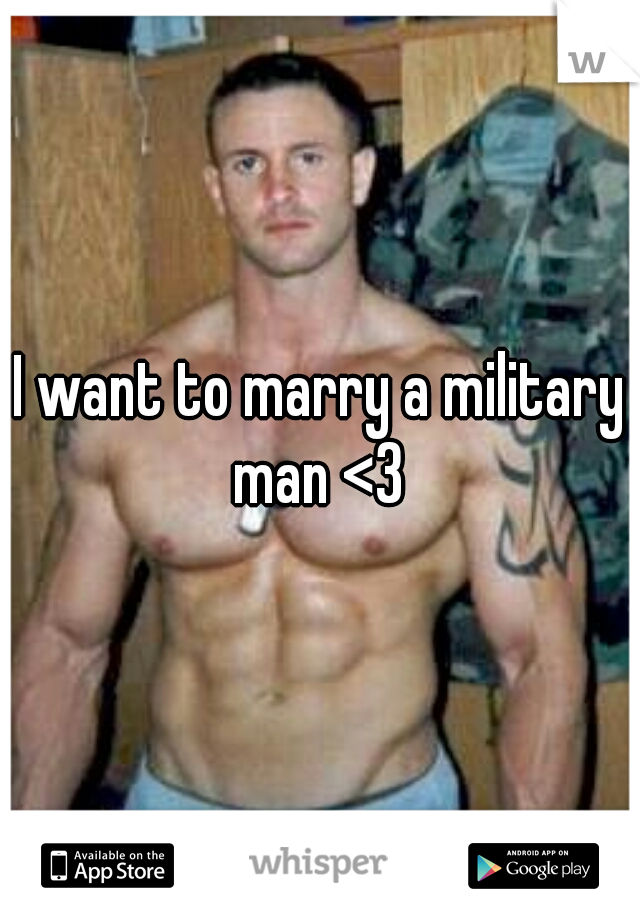 I want to marry a military man <3 