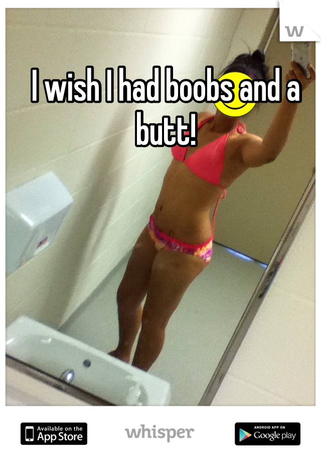 I wish I had boobs and a butt! 